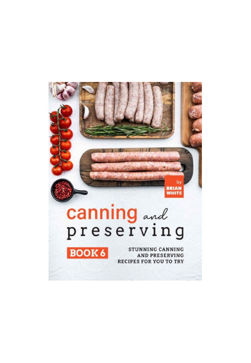 Canning and Preserving Book 6: Stunning Canning and Preserving Recipes for You to Try
