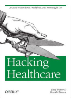 Hacking healthcare: [a guide to standards, workflows, and meaningful use]