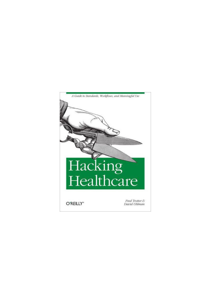Hacking healthcare: [a guide to standards, workflows, and meaningful use]