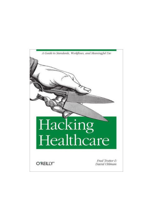 Hacking healthcare: [a guide to standards, workflows, and meaningful use]