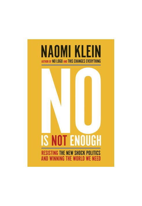 No Is Not Enough: Resisting the New Shock Politics and Winning the World We Need