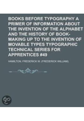 Books Before Typography: A Primer of Information About the Invention of the Alphabet and the History of Book-Making up to the