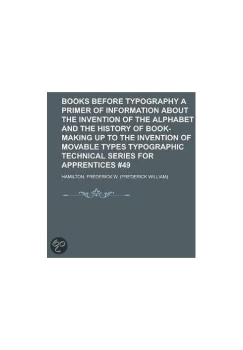 Books Before Typography: A Primer of Information About the Invention of the Alphabet and the History of Book-Making up to the