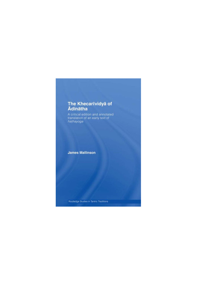 The KhecariÌvidyaÌ of AÌdinaÌtha: a critical edition and annotated translation of an early text of hathayoga