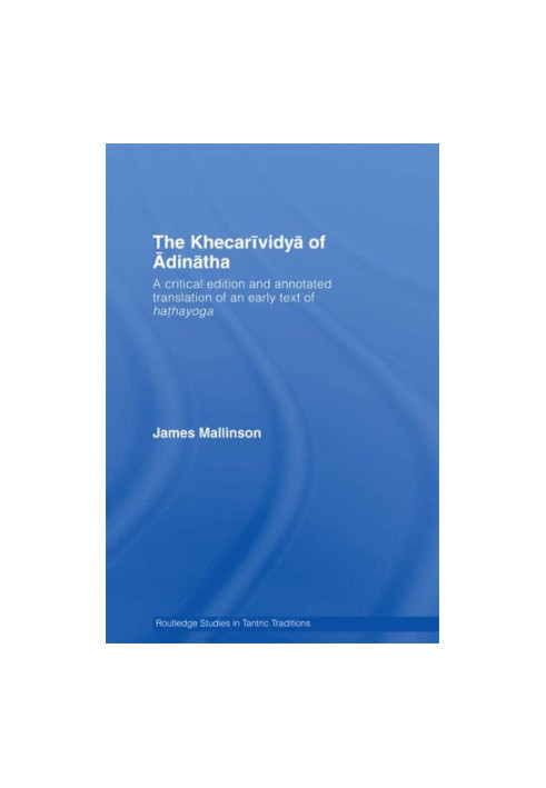 The KhecariÌvidyaÌ of AÌdinaÌtha: a critical edition and annotated translation of an early text of hathayoga