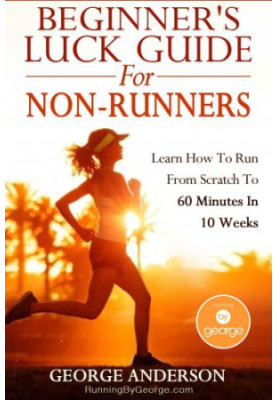Beginner's Luck Guide For Non-Runners: Learn To Run From Scratch To An Hour In 10 Weeks
