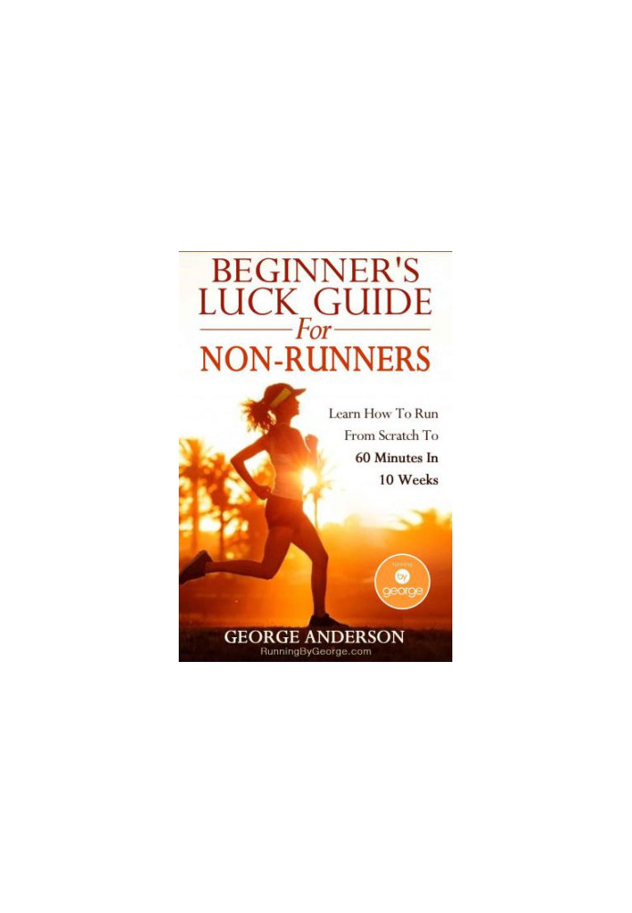 Beginner's Luck Guide For Non-Runners: Learn To Run From Scratch To An Hour In 10 Weeks