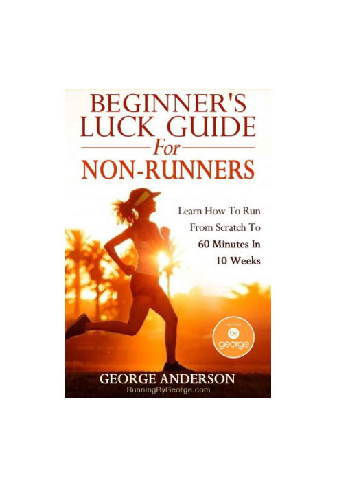 Beginner's Luck Guide For Non-Runners: Learn To Run From Scratch To An Hour In 10 Weeks
