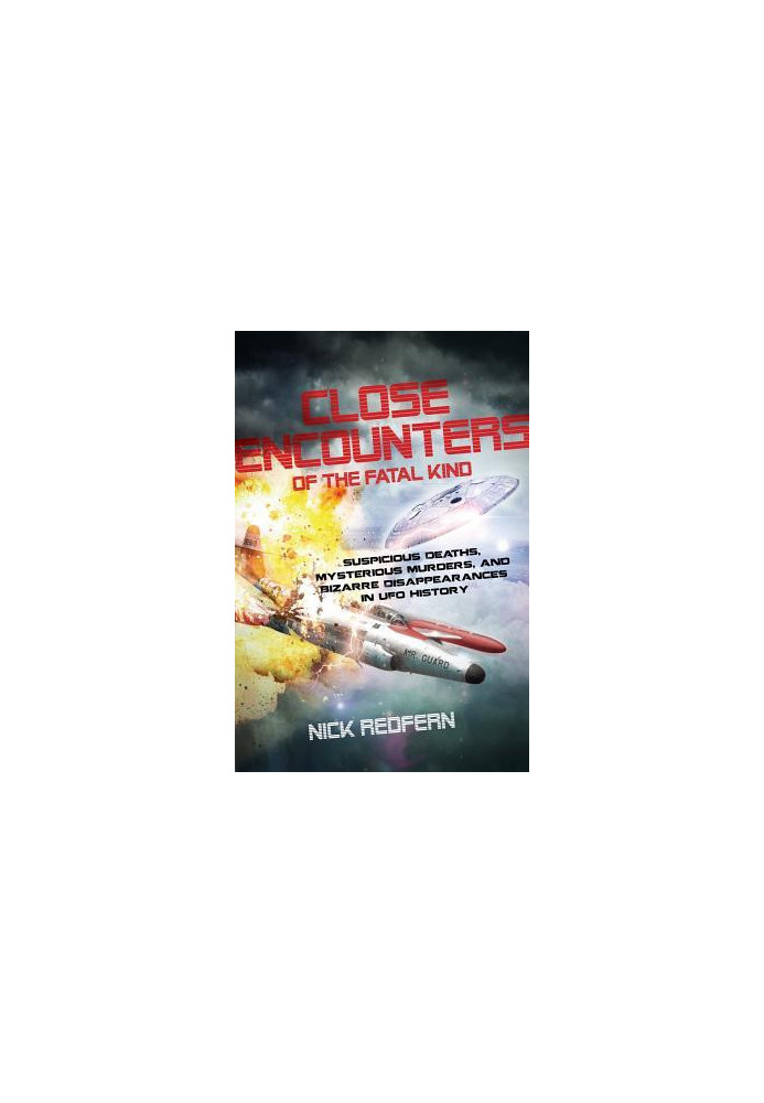 Close Encounters of the Fatal Kind: Suspicious Deaths, Mysterious Murders, and Bizarre Disappearances in UFO History