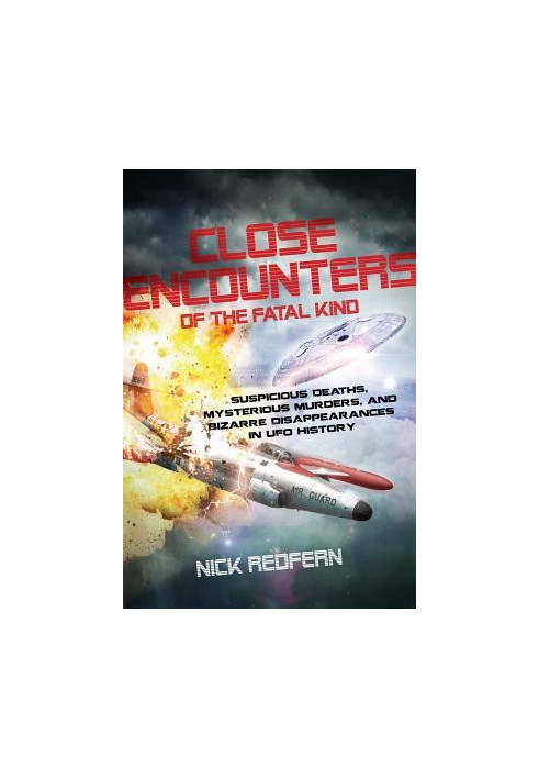 Close Encounters of the Fatal Kind: Suspicious Deaths, Mysterious Murders, and Bizarre Disappearances in UFO History