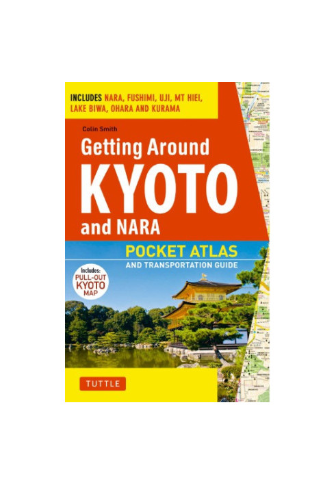 Getting Around Kyoto and Nara Pocket Atlas and Transportation Guide Includes Nara, Fushimi, Uji, Mt Hiei, Lake Biwa, Ohara an