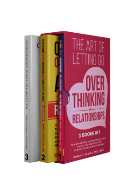 The Art of Letting Go of Overthinking in Relationships (3 Books in 1): Stop Overthinking and Relationship Anxiety, Discover Y