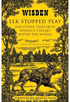 Elk Stopped Play: And Other Tales from Wisden's 'Cricket Round the World'