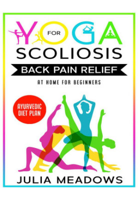 Yoga for Scoliosis Back Pain Relief at Home for Beginners + Ayurvedic Diet Plan: Chronic Pain Relief from Scoliosis, Sciatica