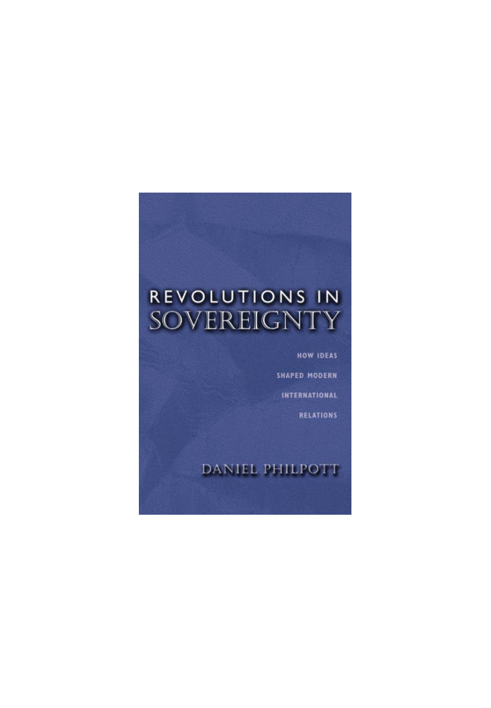 Revolutions in Sovereignty: How Ideas Shaped Modern International Relations
