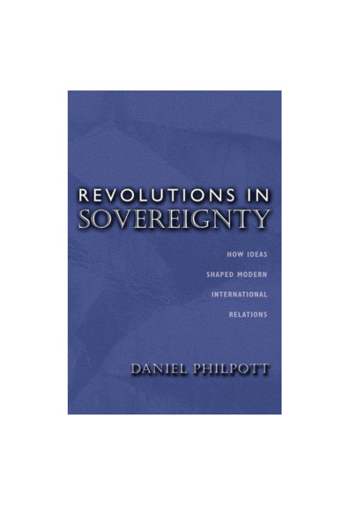 Revolutions in Sovereignty: How Ideas Shaped Modern International Relations