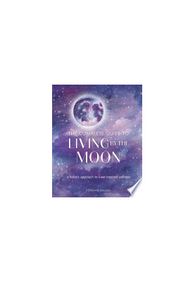 The Complete Guide to Living by the Moon: A Holistic Approach to Lunar-Inspired Wellness