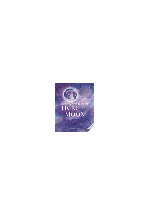 The Complete Guide to Living by the Moon: A Holistic Approach to Lunar-Inspired Wellness