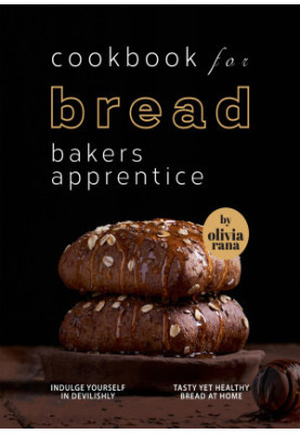 Cookbook for Bread Bakers Apprentice: Indulge Yourself in Devilishly Tasty Yet Healthy Bread at Home