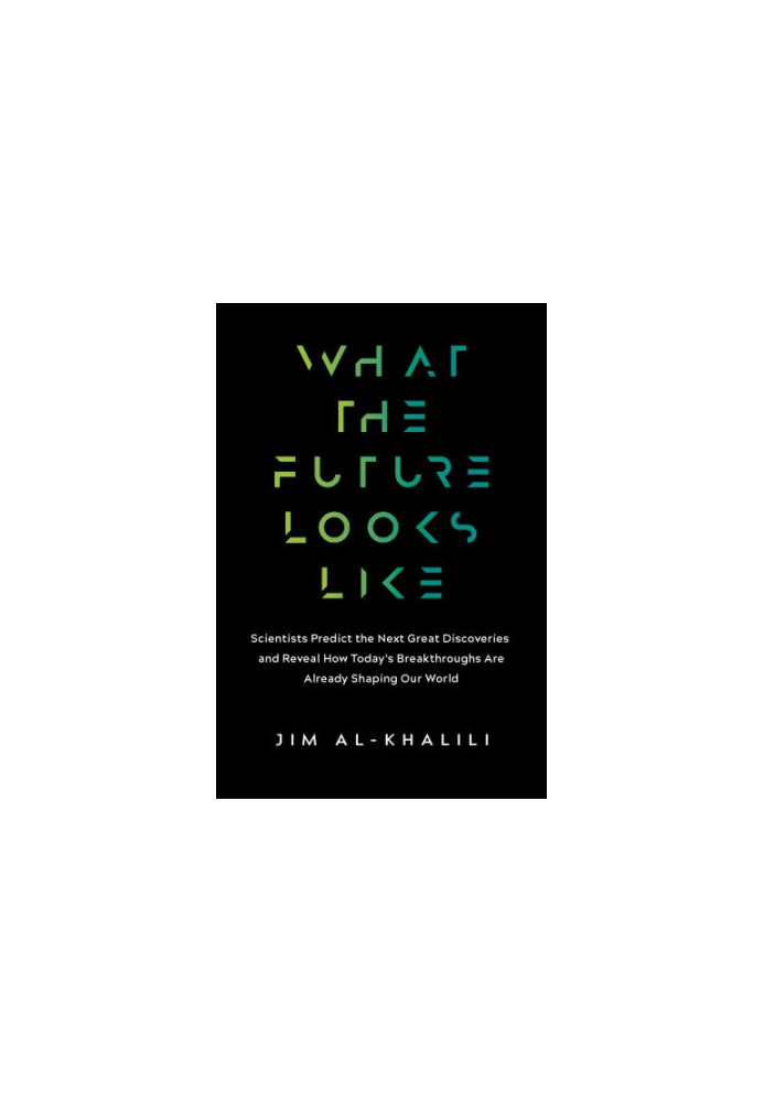 What the Future Looks Like: Scientists Predict the Next Great Discoveries and Reveal How Today’s Breakthroughs Are Already Sh