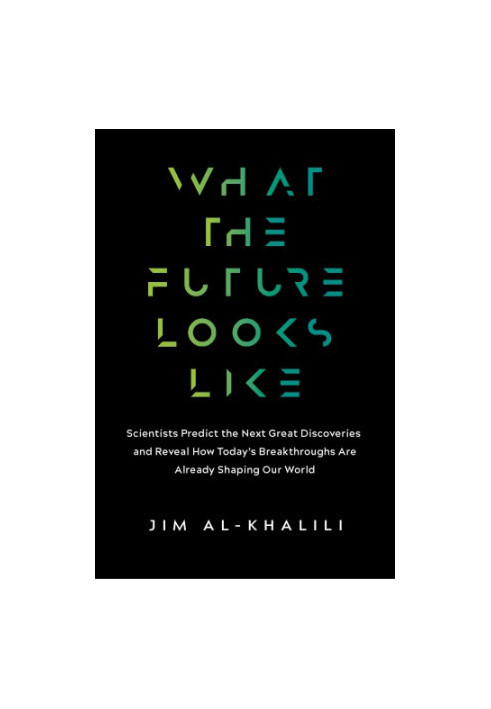 What the Future Looks Like: Scientists Predict the Next Great Discoveries and Reveal How Today’s Breakthroughs Are Already Sh