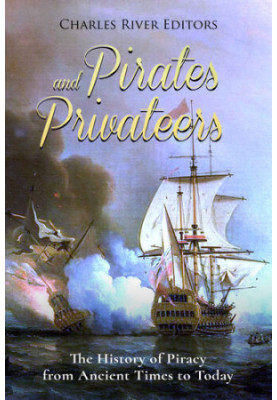 Pirates and Privateers: The History of Piracy from Ancient Times to Today