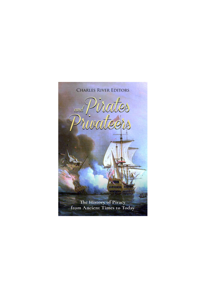 Pirates and Privateers: The History of Piracy from Ancient Times to Today