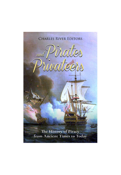 Pirates and Privateers: The History of Piracy from Ancient Times to Today