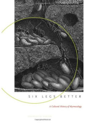 Six Legs Better - A Cultural History of Myrmecology (Animals, History, Culture)