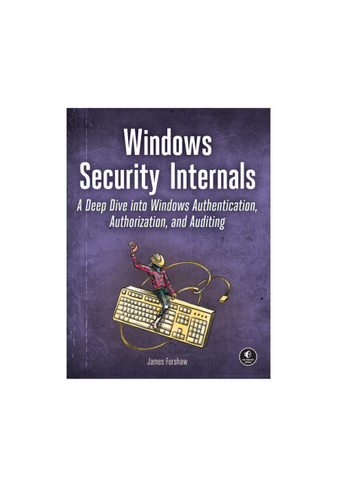 Windows Security Internals: A Deep Dive into Windows Authentication, Authorization, and Auditing