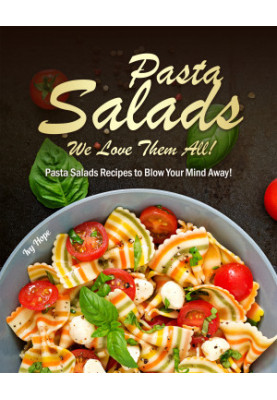 Pasta Salads - We Love Them All!: Pasta Salads Recipes to Blow Your Mind Away!