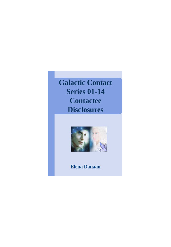 Galactic Contact Series 01-14 Contactee Disclosures Transmitted by Elena Danaan