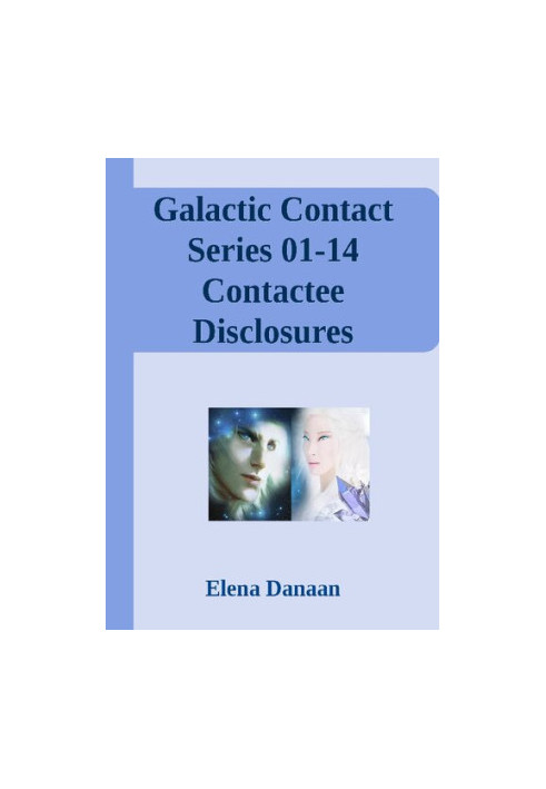 Galactic Contact Series 01-14 Contactee Disclosures Transmitted by Elena Danaan