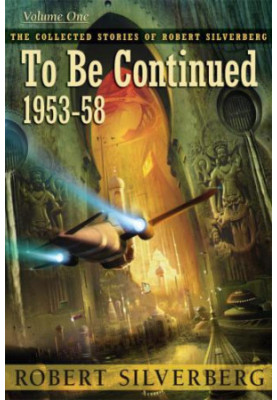 To Be Continued, The Collected Stories of Robert Silverberg 1 (1953-1958)