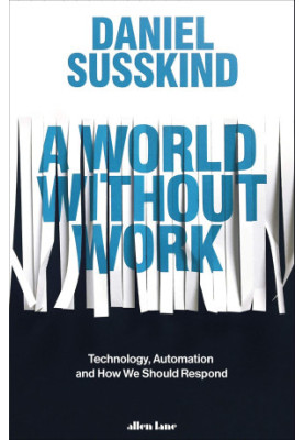 A World Without Work: Technology, Automation and How We Should Respond