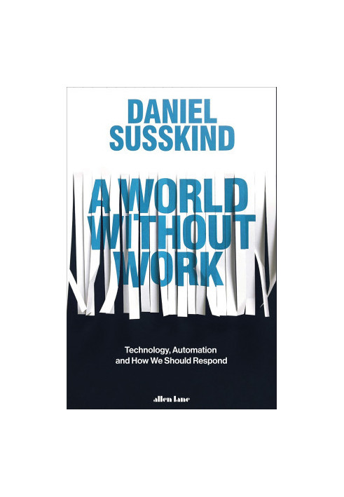 A World Without Work: Technology, Automation and How We Should Respond