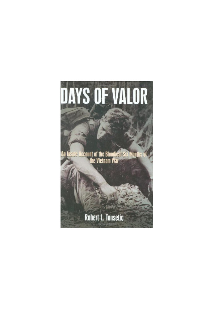 Days of Valor: An Inside Account of the Bloodiest Six Months of the Vietnam War