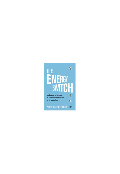 The Energy Switch: How Companies and Customers are Transforming the Electrical Grid and the Future of Power