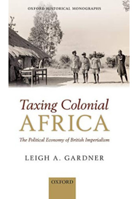 Taxing Colonial Africa: The Political Economy of British Imperialism (Oxford Historical Monographs)
