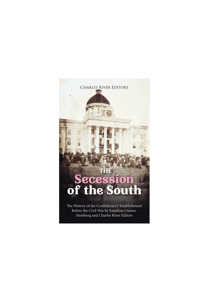 The Secession of the South: The History of the Confederacy's Establishment Before the Civil War