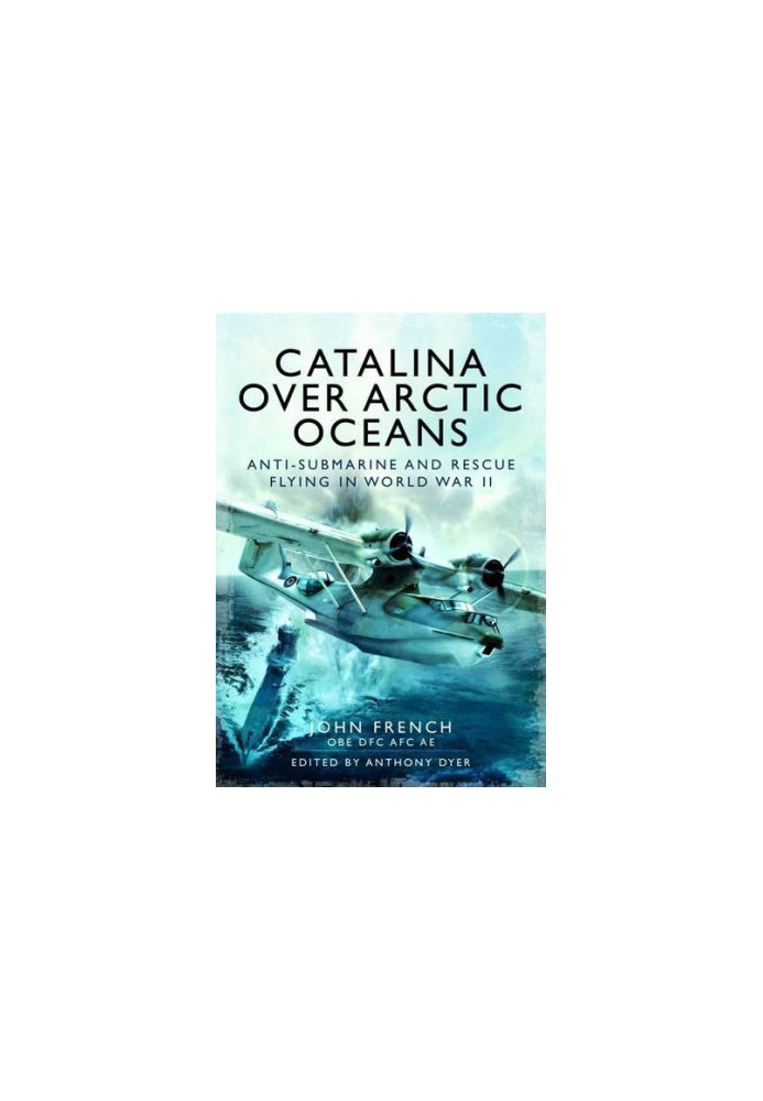 Catalina over arctic oceans: Anti-submarine and rescue flying in World War II