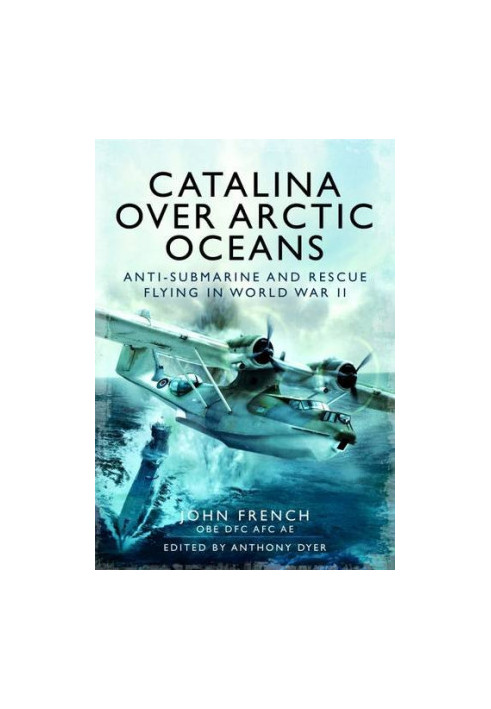 Catalina over arctic oceans: Anti-submarine and rescue flying in World War II