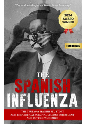 THE SPANISH INFLUENZA: The True 1918 Spanish Flu Story and the Critical Survival Lessons for Present and Future Pandemics