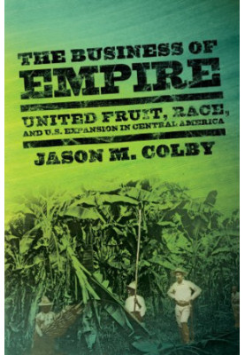 The Business of Empire: United Fruit, Race, and U.S. Expansion in Central America