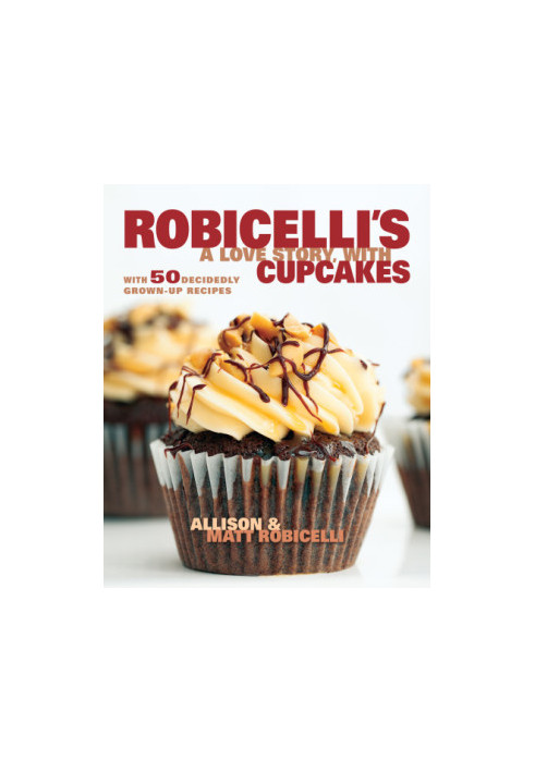 Robicelli's: a love story, with cupcakes: with 50 decidedly grown-up recipes
