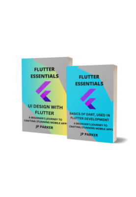 Flutter Essentials - Basics of Dart and UI Design with Flutter: A Beginner's Journey to Crafting Stunning Mobile Apps