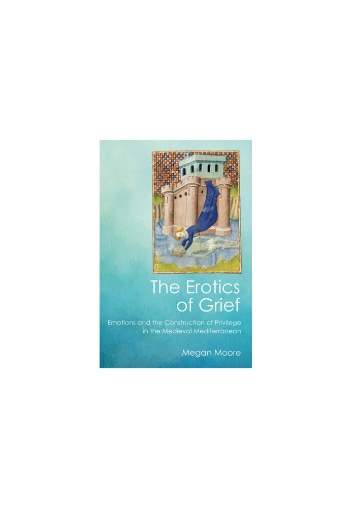 The Erotics of Grief: Emotions and the Construction of Privilege in the Medieval Mediterranean
