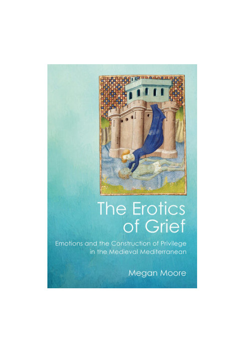The Erotics of Grief: Emotions and the Construction of Privilege in the Medieval Mediterranean