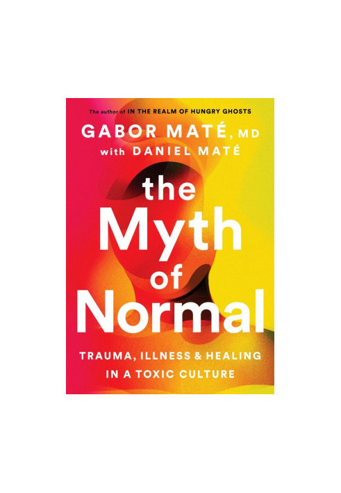 The Myth of Normal: Trauma, Illness, and Healing in a Toxic Culture