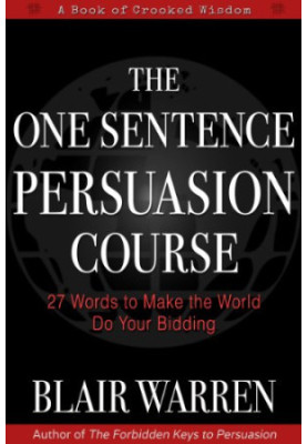 The One Sentence Persuasion Course: 27 Words to Make the World Do Your Bidding